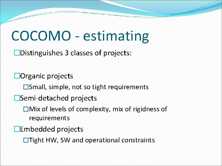 COCOMO - estimating �Distinguishes 3 classes of projects: �Organic projects �Small, simple, not so