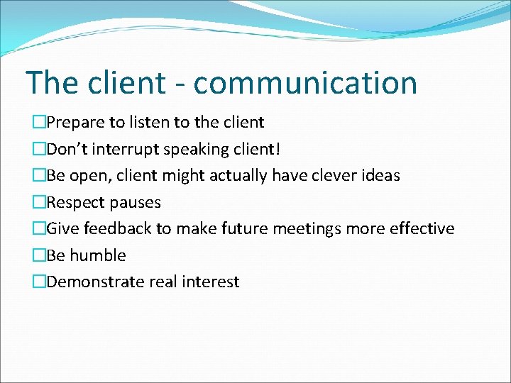 The client - communication �Prepare to listen to the client �Don’t interrupt speaking client!