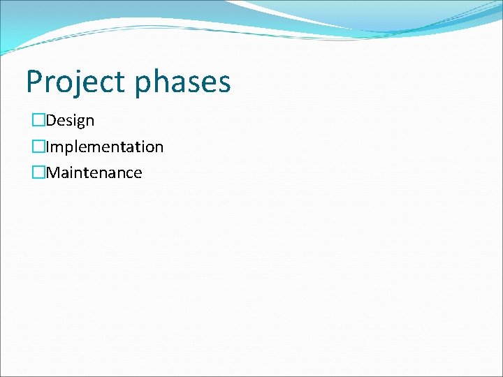 Project phases �Design �Implementation �Maintenance 