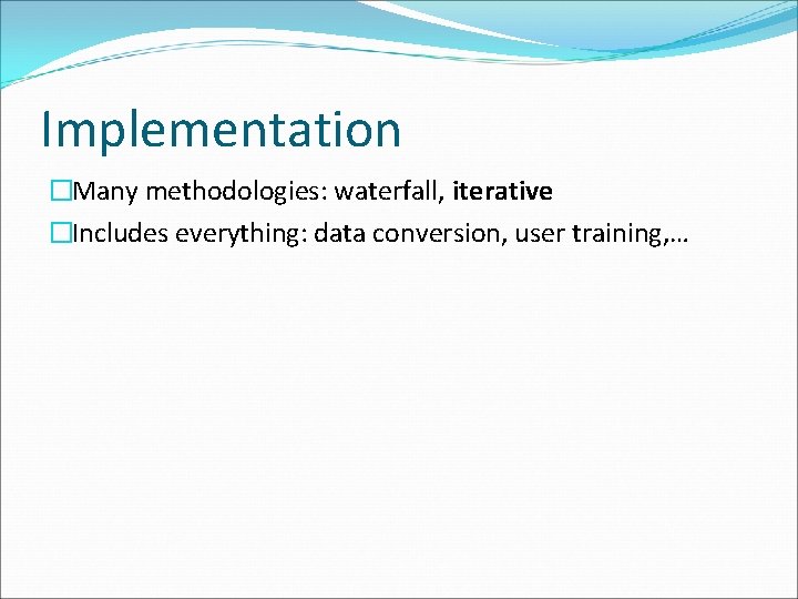 Implementation �Many methodologies: waterfall, iterative �Includes everything: data conversion, user training, … Implementation �Many methodologies: waterfall, iterative �Includes everything: data conversion, user training, …
