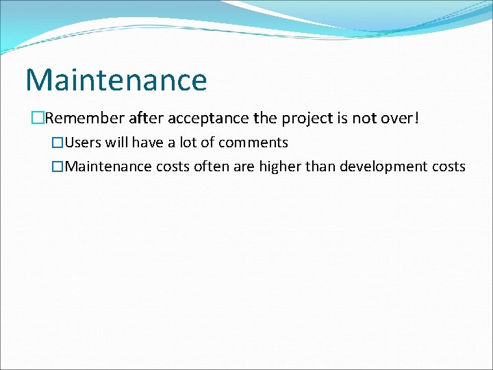 Maintenance �Remember after acceptance the project is not over! �Users will have a lot