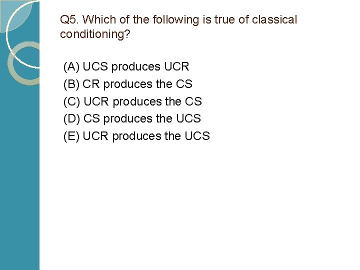 Q 5. Which of the following is true of classical conditioning? (A) UCS produces