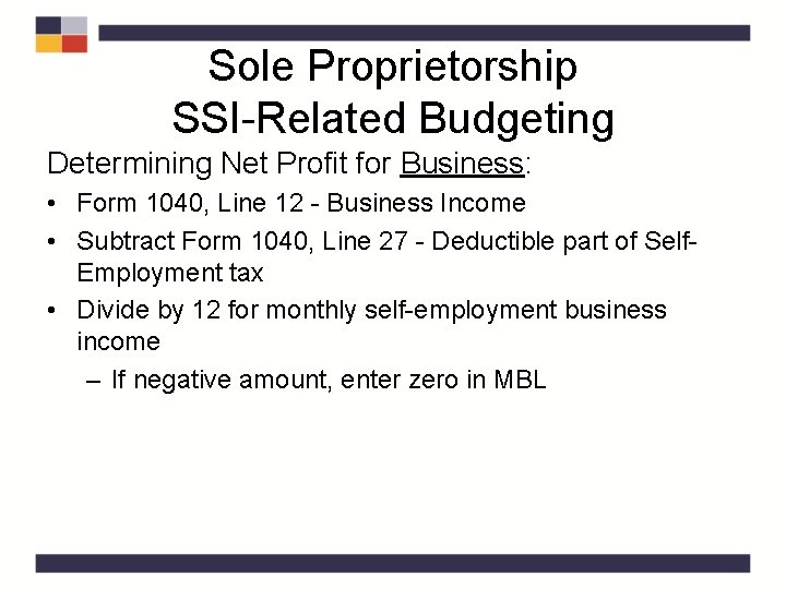 Sole Proprietorship SSI-Related Budgeting Determining Net Profit for Business: • Form 1040, Line 12