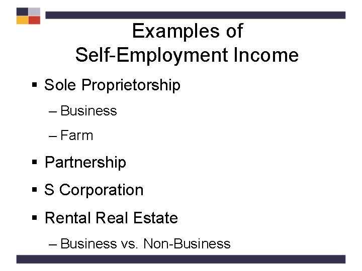 Examples of Self-Employment Income § Sole Proprietorship ‒ Business ‒ Farm § Partnership §