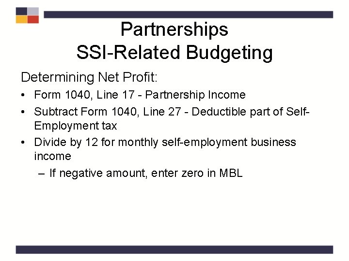 Partnerships SSI-Related Budgeting Determining Net Profit: • Form 1040, Line 17 - Partnership Income