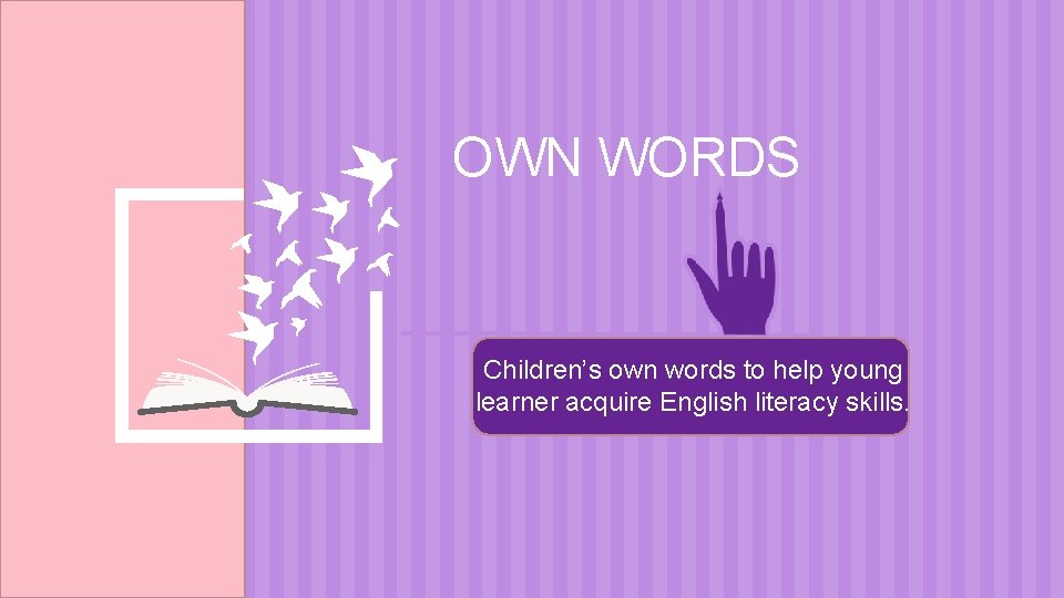 OWN WORDS Children’s own words to help young learner acquire English literacy skills. 