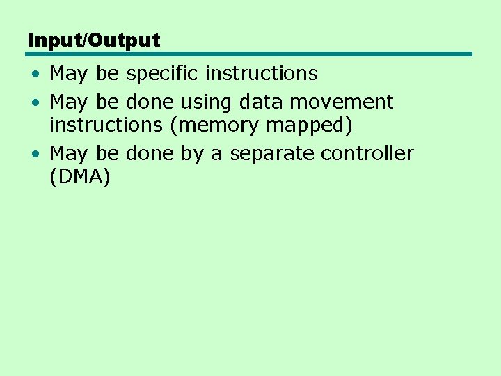 Input/Output • May be specific instructions • May be done using data movement instructions Input/Output • May be specific instructions • May be done using data movement instructions