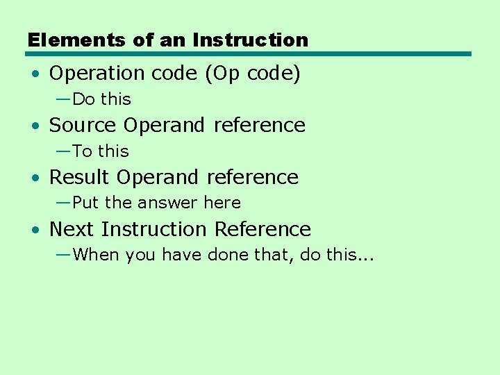 Elements of an Instruction • Operation code (Op code) —Do this • Source Operand Elements of an Instruction • Operation code (Op code) —Do this • Source Operand