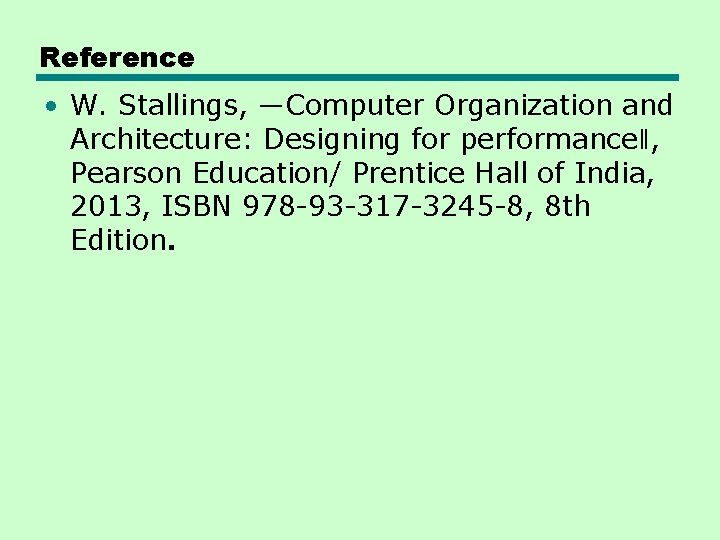 Reference • W. Stallings, ―Computer Organization and Architecture: Designing for performance‖, Pearson Education/ Prentice Reference • W. Stallings, ―Computer Organization and Architecture: Designing for performance‖, Pearson Education/ Prentice