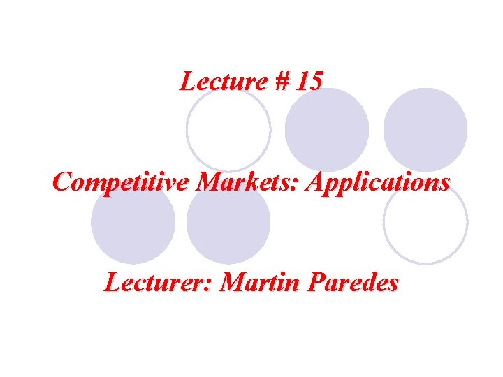 Lecture # 15 Competitive Markets: Applications Lecturer: Martin Paredes 