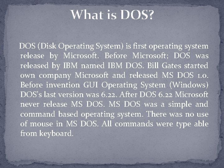What is DOS? DOS (Disk Operating System) is first operating system release by Microsoft.