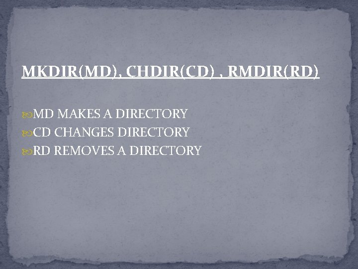 MKDIR(MD), CHDIR(CD) , RMDIR(RD) MD MAKES A DIRECTORY CD CHANGES DIRECTORY RD REMOVES A