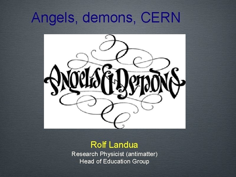 Angels, demons, CERN Rolf Landua Research Physicist (antimatter) Head of Education Group 