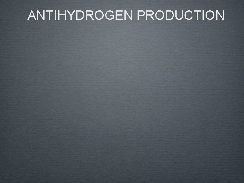 ANTIHYDROGEN PRODUCTION 