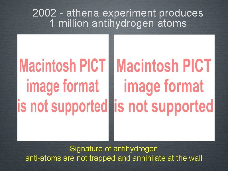 2002 - athena experiment produces 1 million antihydrogen atoms Signature of antihydrogen anti-atoms are