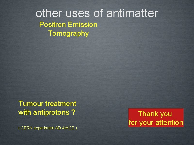 other uses of antimatter Positron Emission Tomography Tumour treatment with antiprotons ? ( CERN