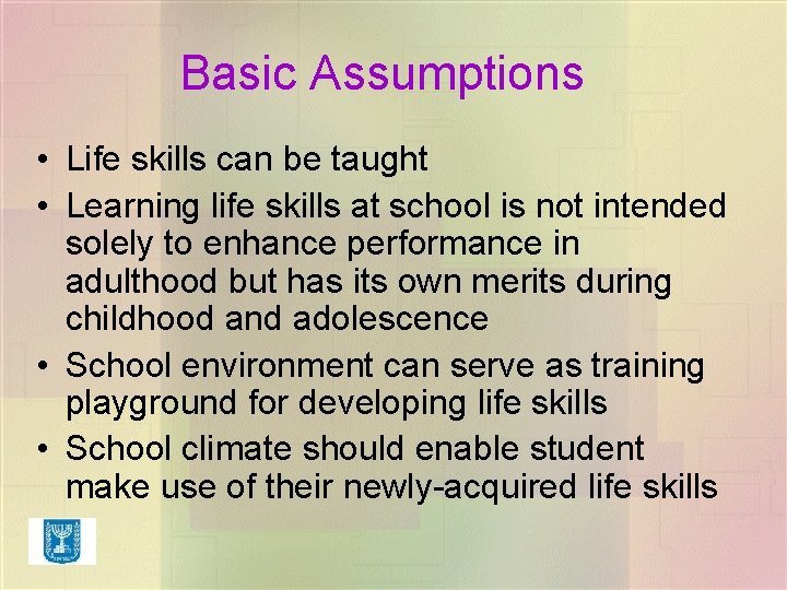 Basic Assumptions • Life skills can be taught • Learning life skills at school Basic Assumptions • Life skills can be taught • Learning life skills at school