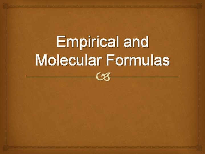 Empirical and Molecular Formulas 