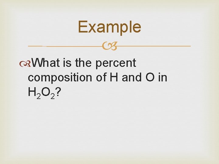 Example What is the percent composition of H and O in H 2 O