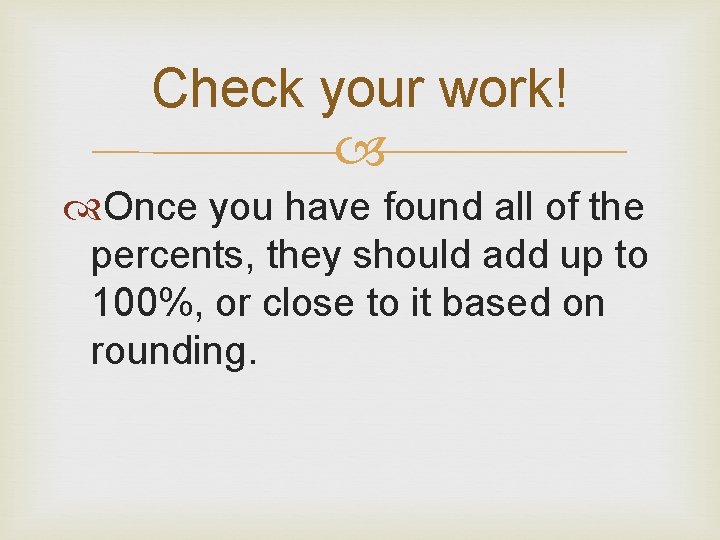 Check your work! Once you have found all of the percents, they should add