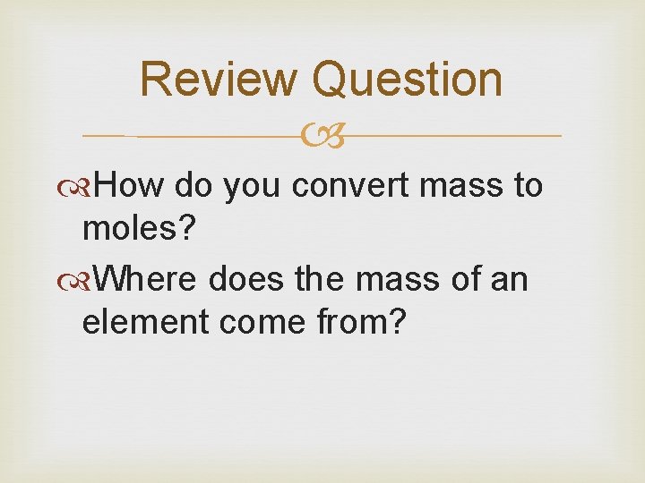 Review Question How do you convert mass to moles? Where does the mass of