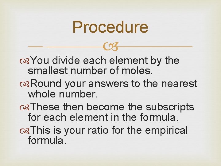 Procedure You divide each element by the smallest number of moles. Round your answers