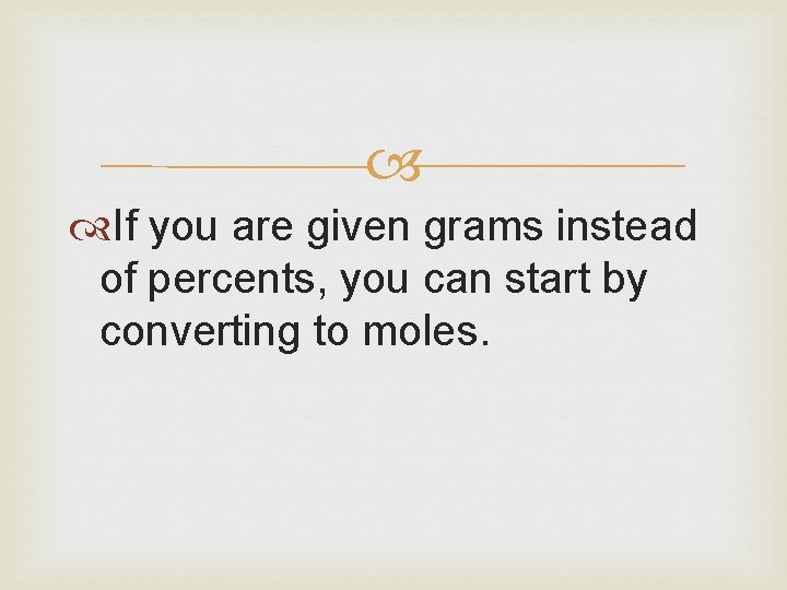  If you are given grams instead of percents, you can start by converting