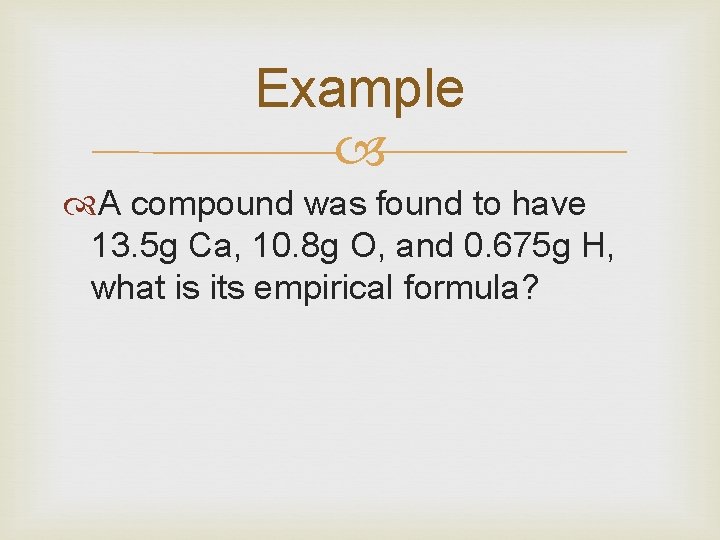 Example A compound was found to have 13. 5 g Ca, 10. 8 g