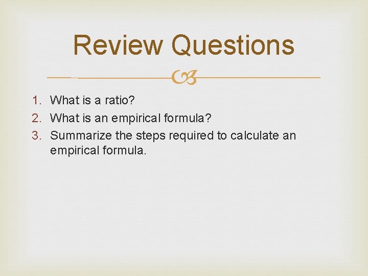 Review Questions 1. What is a ratio? 2. What is an empirical formula? 3.