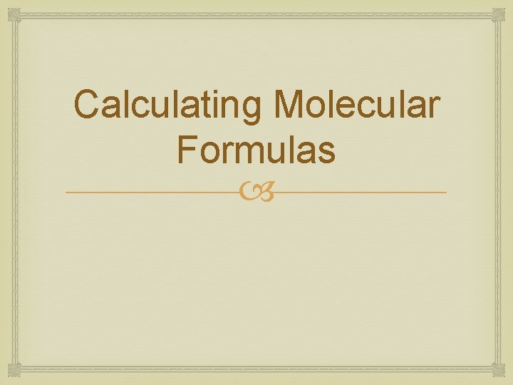 Calculating Molecular Formulas 