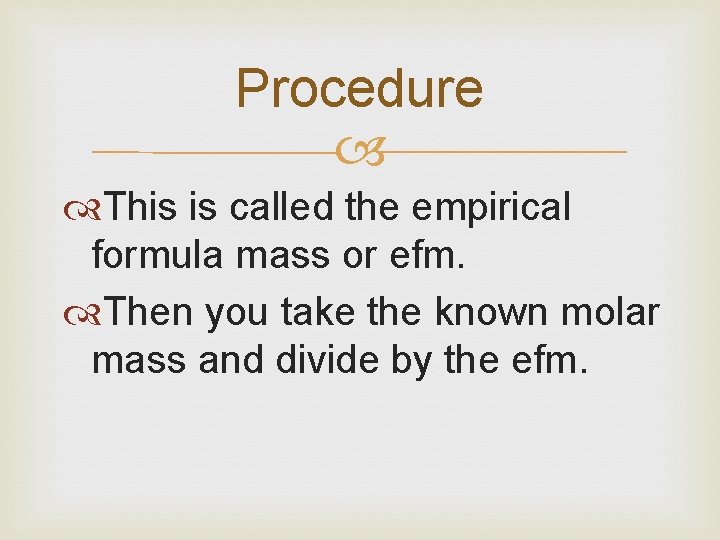 Procedure This is called the empirical formula mass or efm. Then you take the