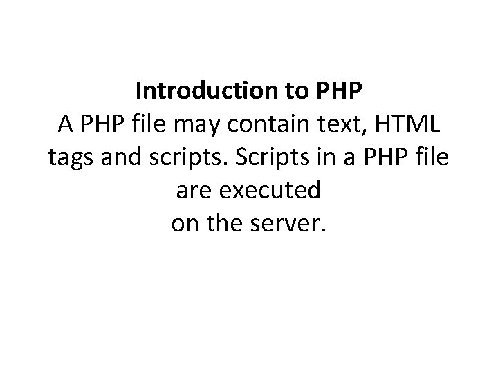 Introduction to PHP A PHP file may contain text, HTML tags and scripts. Scripts