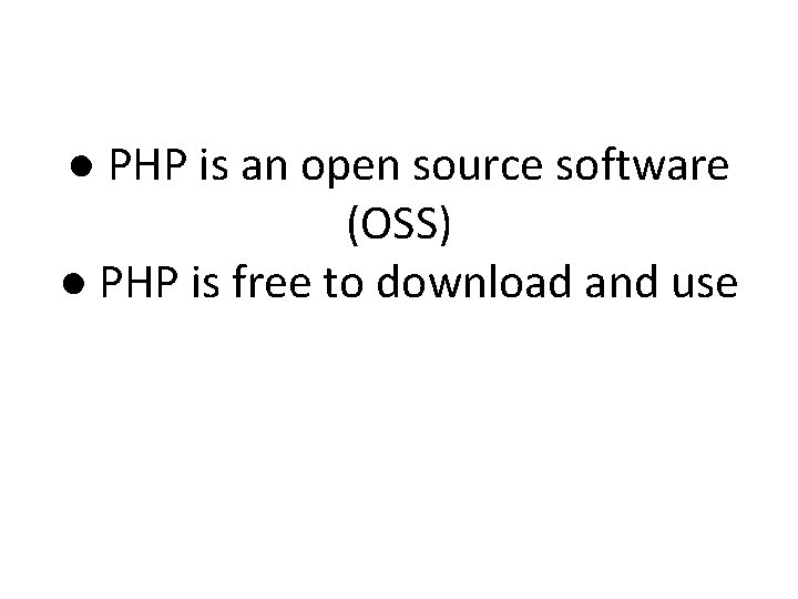 ● PHP is an open source software (OSS) ● PHP is free to download