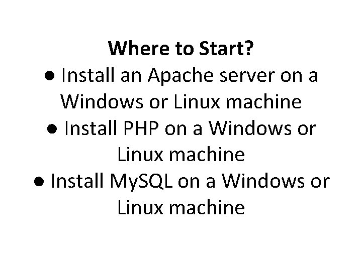 Where to Start? ● Install an Apache server on a Windows or Linux machine