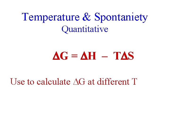 Temperature & Spontaniety Quantitative G = H – T S Use to calculate G