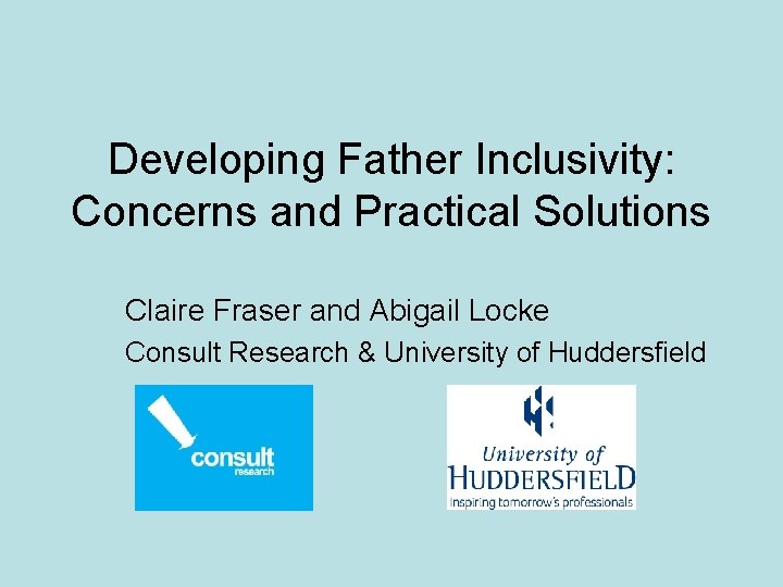 Developing Father Inclusivity: Concerns and Practical Solutions Claire Fraser and Abigail Locke Consult Research