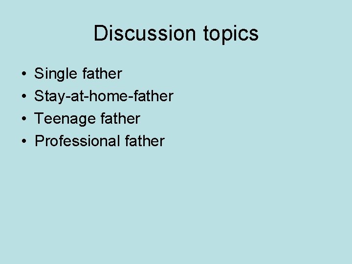 Discussion topics • • Single father Stay-at-home-father Teenage father Professional father 