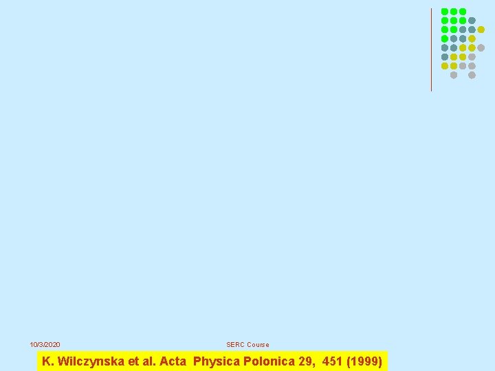 10/3/2020 SERC Course K. Wilczynska et al. Acta Physica Polonica 29, 451 (1999) 10/3/2020 SERC Course K. Wilczynska et al. Acta Physica Polonica 29, 451 (1999)