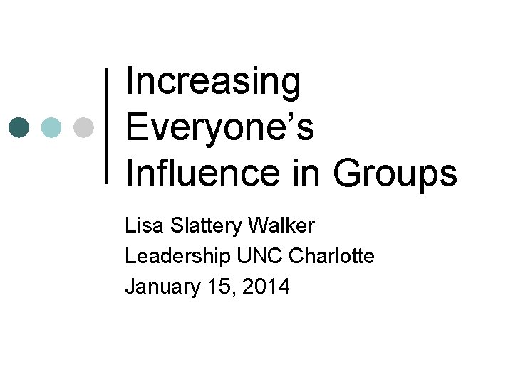 Increasing Everyone’s Influence in Groups Lisa Slattery Walker Leadership UNC Charlotte January 15, 2014