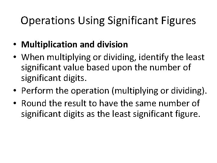 Operations Using Significant Figures • Multiplication and division • When multiplying or dividing, identify