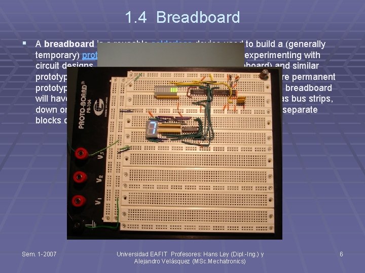 1. 4 Breadboard § A breadboard is a reusable solderless device used to build