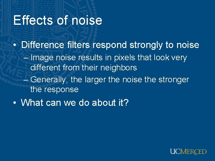 Effects of noise • Difference filters respond strongly to noise – Image noise results Effects of noise • Difference filters respond strongly to noise – Image noise results