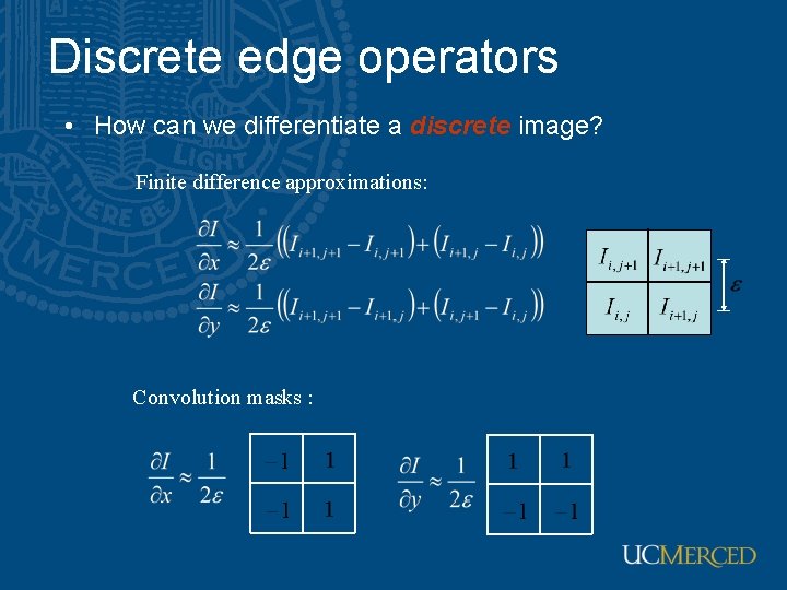 Discrete edge operators • How can we differentiate a discrete image? Finite difference approximations: Discrete edge operators • How can we differentiate a discrete image? Finite difference approximations: