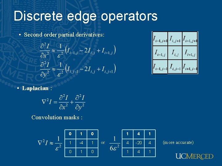 Discrete edge operators • Second order partial derivatives: • Laplacian : Convolution masks : Discrete edge operators • Second order partial derivatives: • Laplacian : Convolution masks :
