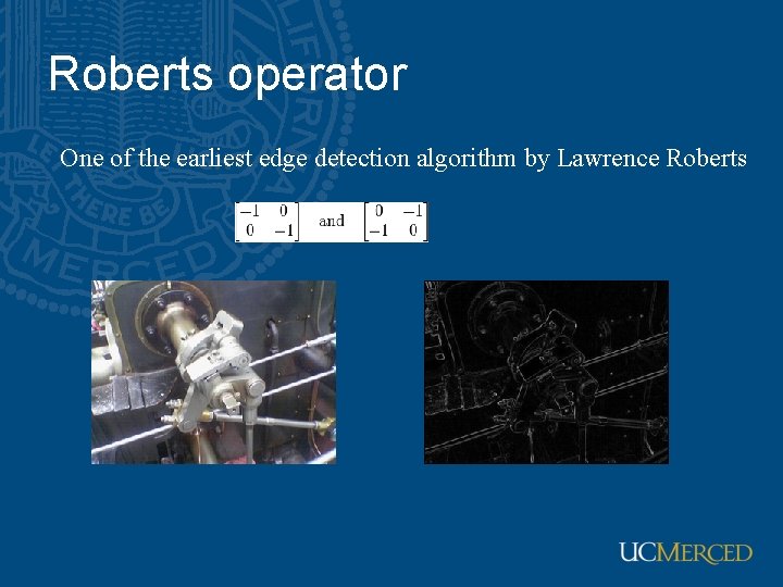 Roberts operator One of the earliest edge detection algorithm by Lawrence Roberts Roberts operator One of the earliest edge detection algorithm by Lawrence Roberts