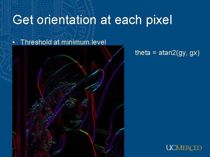 Get orientation at each pixel • Threshold at minimum level • Get orientation theta Get orientation at each pixel • Threshold at minimum level • Get orientation theta