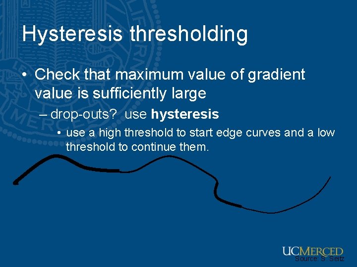 Hysteresis thresholding • Check that maximum value of gradient value is sufficiently large – Hysteresis thresholding • Check that maximum value of gradient value is sufficiently large –