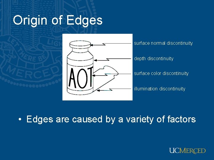 Origin of Edges surface normal discontinuity depth discontinuity surface color discontinuity illumination discontinuity • Origin of Edges surface normal discontinuity depth discontinuity surface color discontinuity illumination discontinuity •
