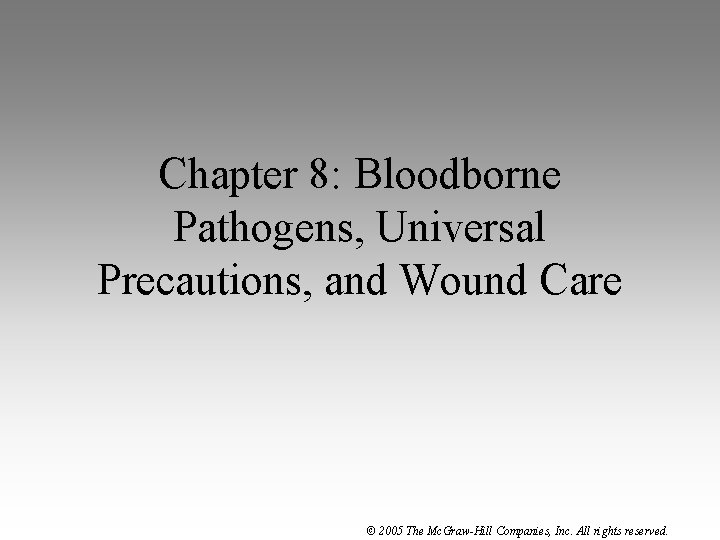 Chapter 8: Bloodborne Pathogens, Universal Precautions, and Wound Care © 2005 The Mc. Graw-Hill