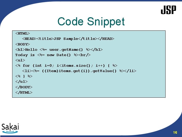 Code Snippet <HTML> <HEAD><title>JSP Sample</title></HEAD> <BODY> <h 1>Hello <%= user. get. Name() %></h 1>